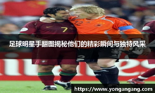 足球明星手翻图揭秘他们的精彩瞬间与独特风采