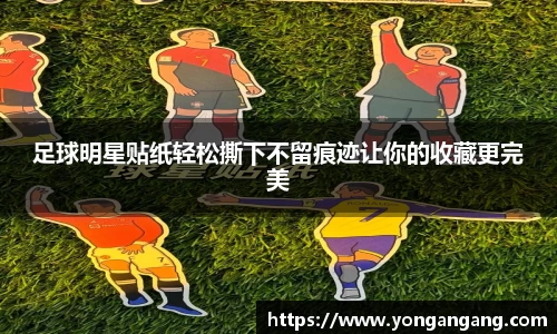 足球明星贴纸轻松撕下不留痕迹让你的收藏更完美