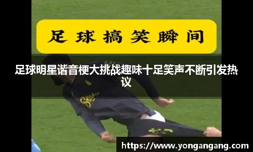 足球明星谐音梗大挑战趣味十足笑声不断引发热议