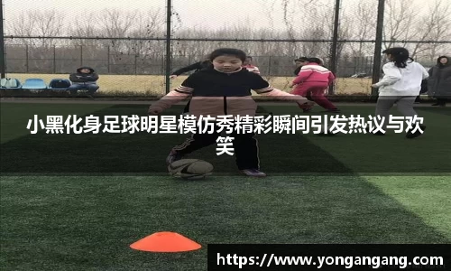 小黑化身足球明星模仿秀精彩瞬间引发热议与欢笑
