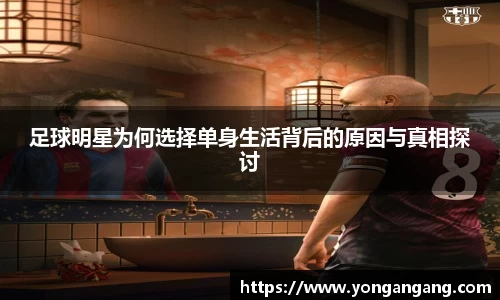 足球明星为何选择单身生活背后的原因与真相探讨