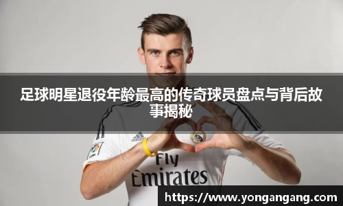 足球明星退役年龄最高的传奇球员盘点与背后故事揭秘