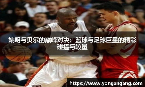 姚明与贝尔的巅峰对决：篮球与足球巨星的精彩碰撞与较量