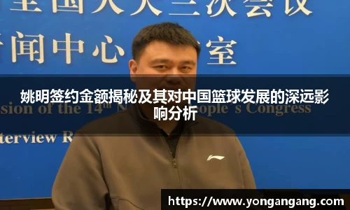 姚明签约金额揭秘及其对中国篮球发展的深远影响分析