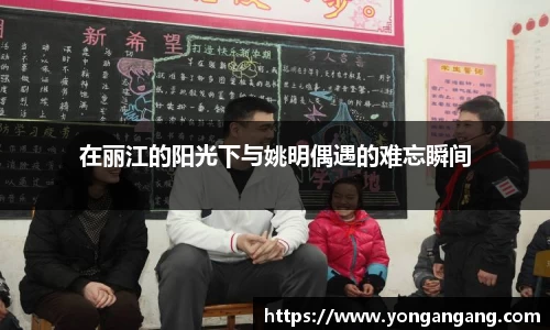 在丽江的阳光下与姚明偶遇的难忘瞬间
