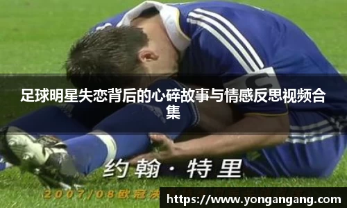 足球明星失恋背后的心碎故事与情感反思视频合集