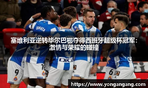 塞维利亚逆转毕尔巴鄂夺得西班牙超级杯冠军：激情与荣耀的碰撞