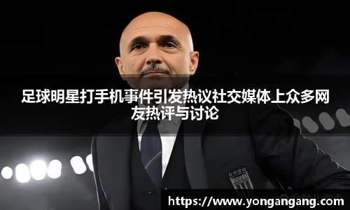 足球明星打手机事件引发热议社交媒体上众多网友热评与讨论