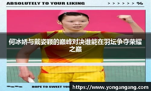 何冰娇与戴姿颖的巅峰对决谁能在羽坛争夺荣耀之巅