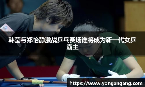 韩莹与郑怡静激战乒乓赛场谁将成为新一代女乒霸主
