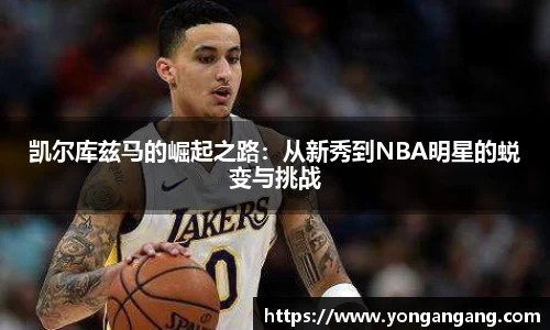 凯尔库兹马的崛起之路：从新秀到NBA明星的蜕变与挑战
