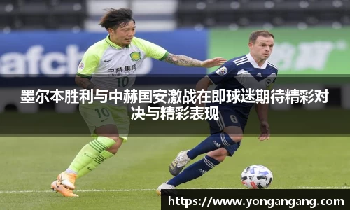 墨尔本胜利与中赫国安激战在即球迷期待精彩对决与精彩表现